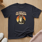 Sounds like a you problem T-shirt