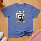 That's a horrible idea T-shirt