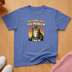 Sounds like a you problem T-shirt