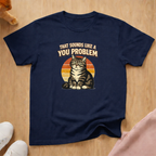 Sounds like a you problem T-shirt